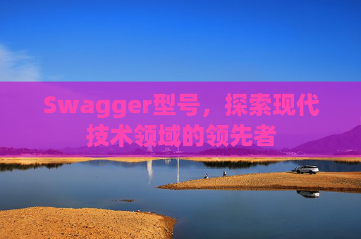 Swagger型号，探索现代技术领域的领先者